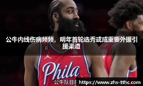 公牛内线伤病频频，明年首轮选秀或成重要外援引援渠道