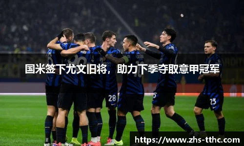 国米签下尤文旧将，助力下季夺取意甲冠军