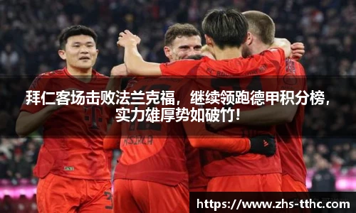 拜仁客场击败法兰克福，继续领跑德甲积分榜，实力雄厚势如破竹!