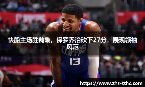 快船主场胜鹈鹕，保罗乔治砍下27分，展现领袖风范