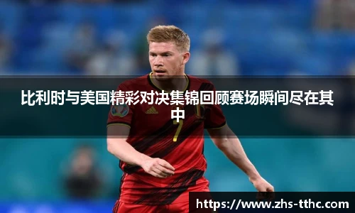 比利时与美国精彩对决集锦回顾赛场瞬间尽在其中