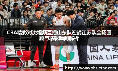 CBA精彩对决视频直播山东队迎战江苏队全场回顾与精彩瞬间解析