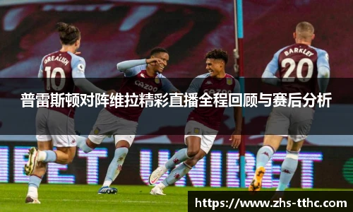 普雷斯顿对阵维拉精彩直播全程回顾与赛后分析