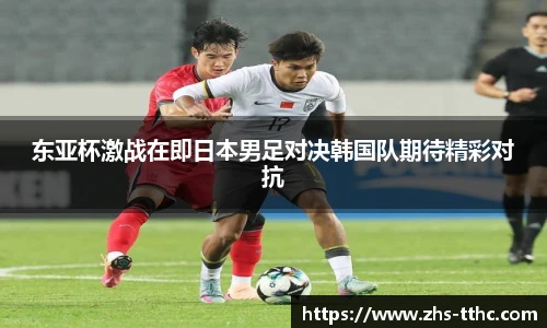 东亚杯激战在即日本男足对决韩国队期待精彩对抗