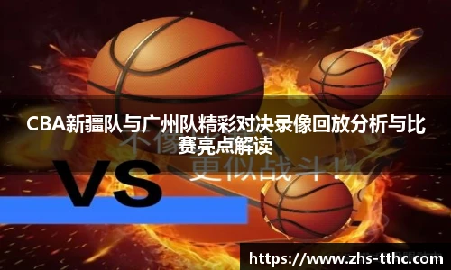 CBA新疆队与广州队精彩对决录像回放分析与比赛亮点解读
